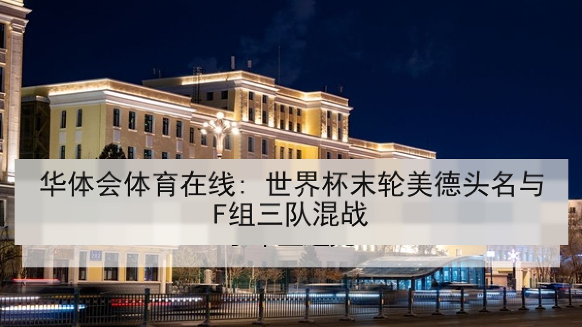 华体会体育在线: 世界杯末轮美德头名与F组三队混战 华体会体育在线: 世界杯末轮美德头名与F组三队混战