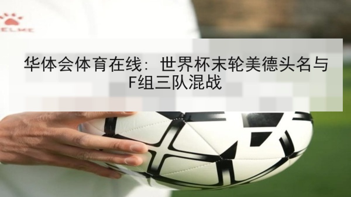 华体会体育在线: 世界杯末轮美德头名与F组三队混战 华体会体育在线: 世界杯末轮美德头名与F组三队混战