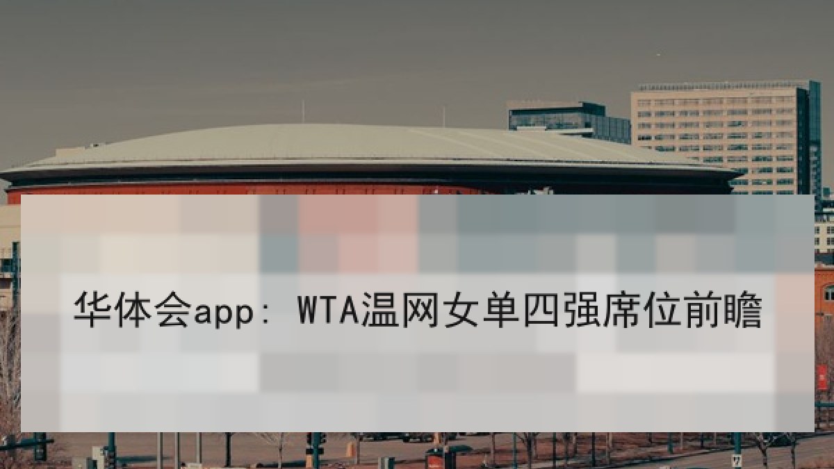 华体会app: WTA温网女单四强席位前瞻 华体会app: WTA温网女单四强席位前瞻